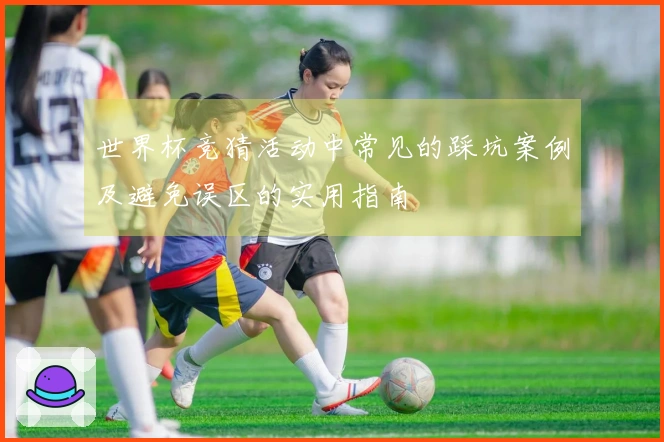 世界杯竞猜活动中常见的踩坑案例及避免误区的实用指南