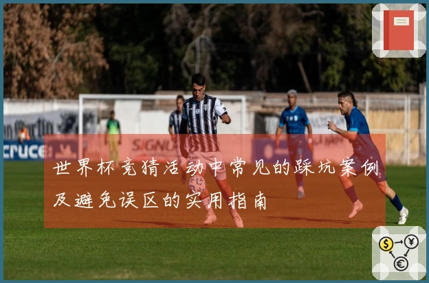 世界杯竞猜活动中常见的踩坑案例及避免误区的实用指南